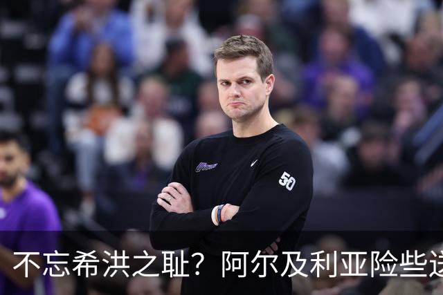 不忘希洪之耻？阿尔及利亚险些送奥地利回家 他们已做到极致