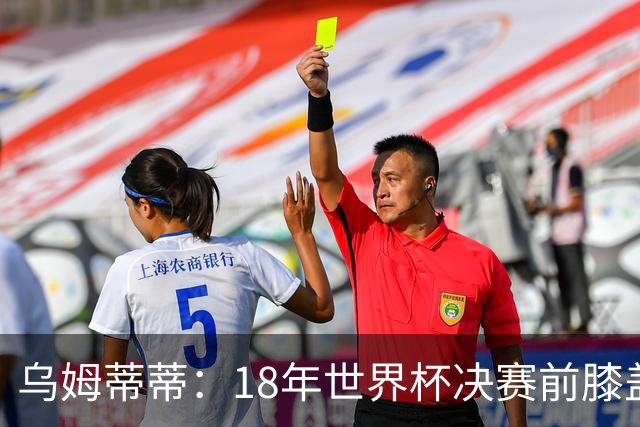 乌姆蒂蒂：18年世界杯决赛前膝盖就受伤了 我根本没时间想它