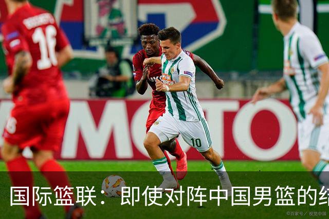 国际篮联：即使对阵中国男篮的结果不尽如人意，日本队也不会被淘汰