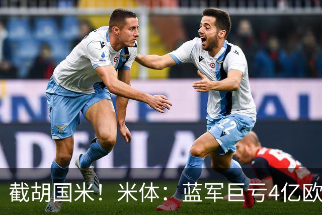 截胡国米！米体：蓝军巨亏4亿欧 面临严格考核，最严重欧战将禁赛