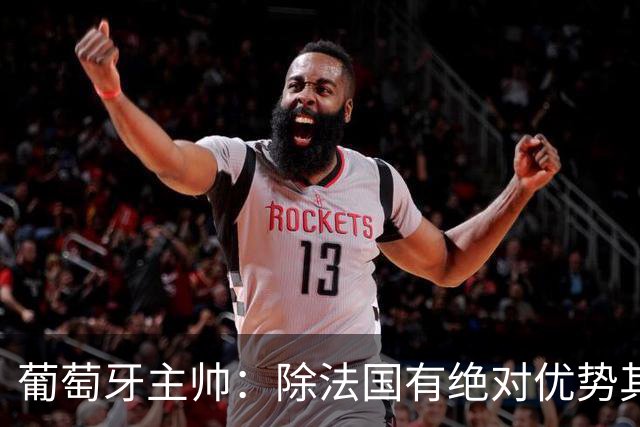 葡萄牙主帅：除法国有绝对优势其他都在毫厘之间 我们不是大热门