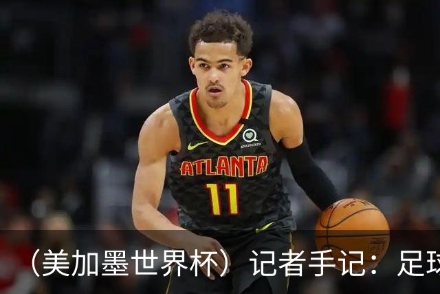 （美加墨世界杯）记者手记：足球在美国，熟悉又陌生